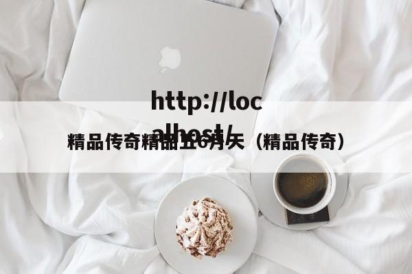 精品传奇精品五6月天（精品传奇）