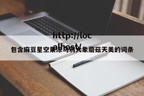 包含麻豆星空果冻乌鸦大象蘑菇天美的词条