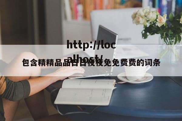包含精精品品日日夜夜免免费费的词条