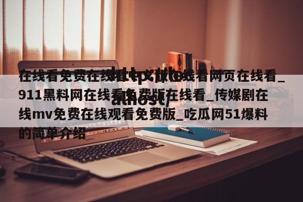 在线看免费在线看中文版在线看网页在线看_911黑料网在线看免费版在线看_传媒剧在线mv免费在线观看免费版_吃瓜网51爆料的简单介绍