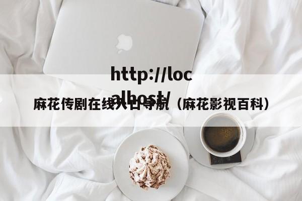 麻花传剧在线入口导航（麻花影视百科）