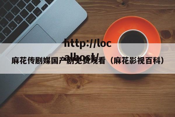 麻花传剧媒国产剧免费观看（麻花影视百科）