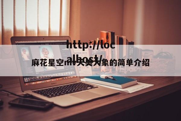 麻花星空mv天美大象的简单介绍