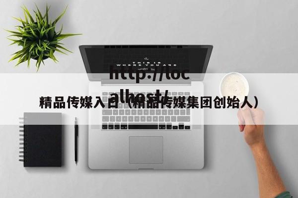 精品传媒入口（精品传媒集团创始人）