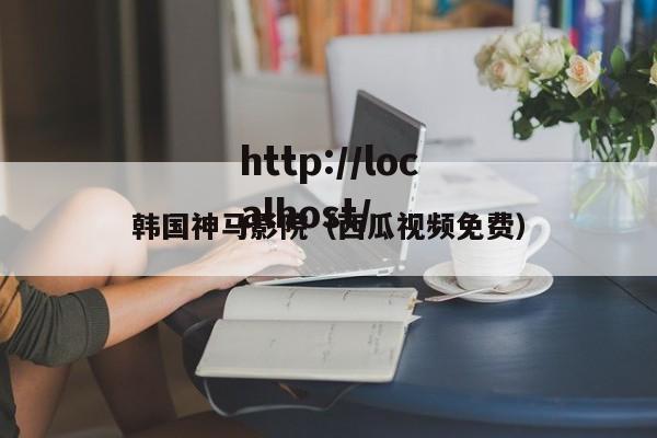 韩国神马影院（西瓜视频免费）